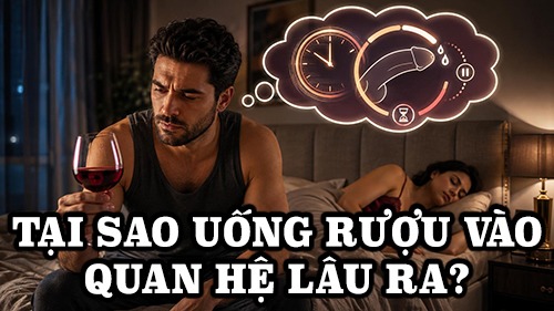tại sao uống rượu vào quan hệ lâu ra